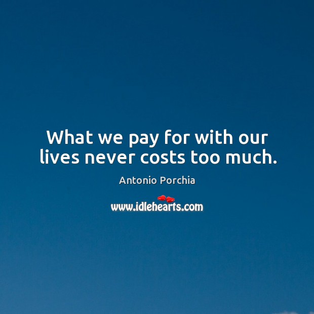 What we pay for with our lives never costs too much. Antonio Porchia Picture Quote