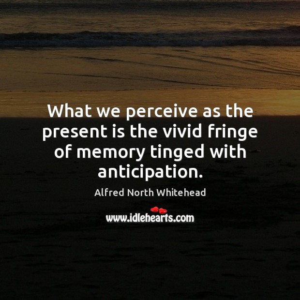 What we perceive as the present is the vivid fringe of memory tinged with anticipation. Alfred North Whitehead Picture Quote