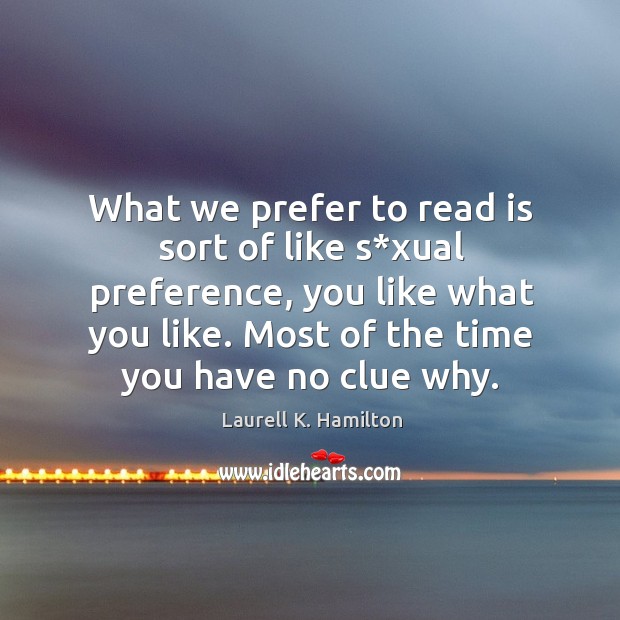What we prefer to read is sort of like s*xual preference, you like what you like. Laurell K. Hamilton Picture Quote