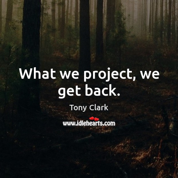What we project, we get back. Tony Clark Picture Quote
