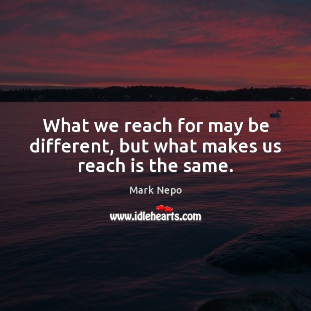 What we reach for may be different, but what makes us reach is the same. Image