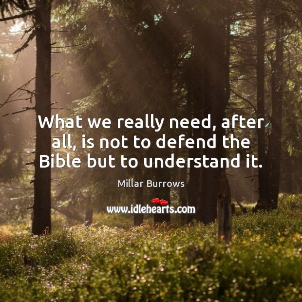 What we really need, after all, is not to defend the Bible but to understand it. Millar Burrows Picture Quote