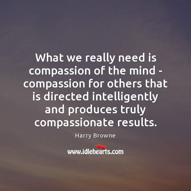 What we really need is compassion of the mind – compassion for Harry Browne Picture Quote