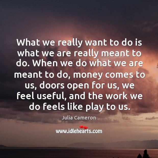 What we really want to do is what we are really meant to do. When we do what we Julia Cameron Picture Quote