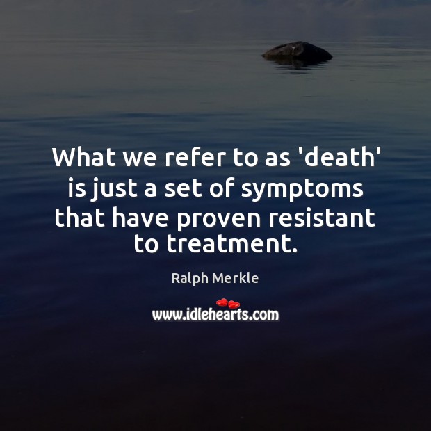 What we refer to as ‘death’ is just a set of symptoms Ralph Merkle Picture Quote