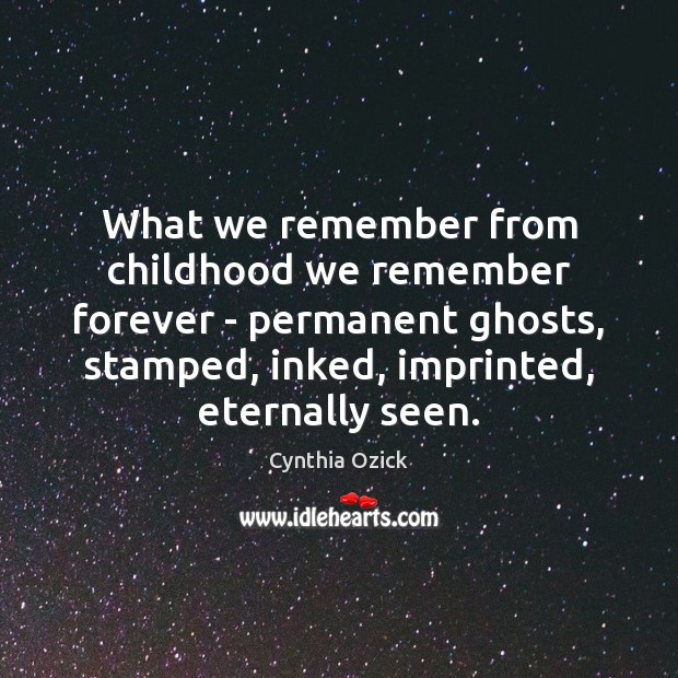 What we remember from childhood we remember forever – permanent ghosts, stamped, Cynthia Ozick Picture Quote
