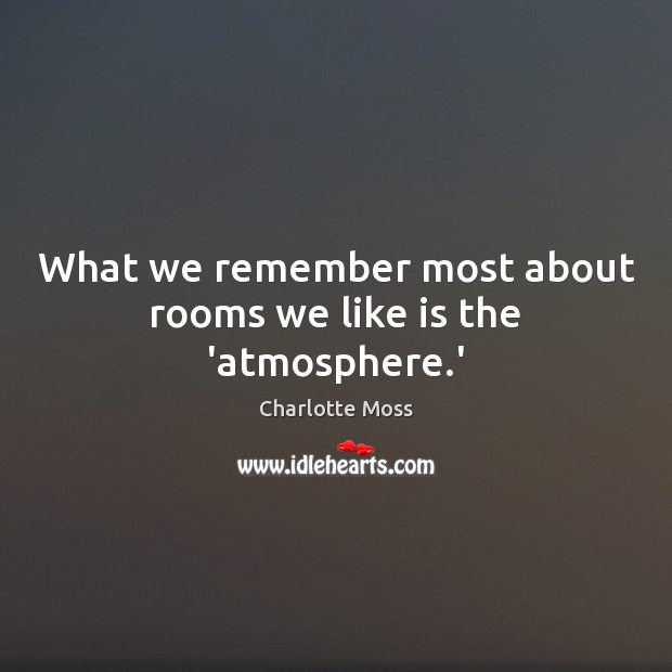 What we remember most about rooms we like is the ‘atmosphere.’ Charlotte Moss Picture Quote