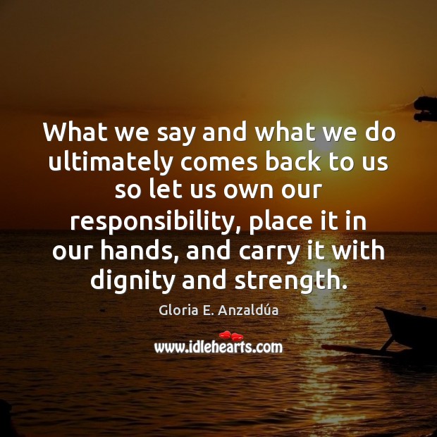 What we say and what we do ultimately comes back to us Gloria E. Anzaldúa Picture Quote