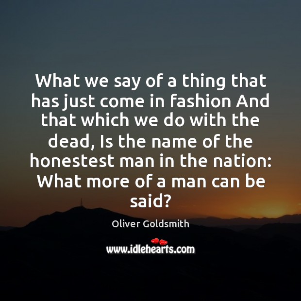 What we say of a thing that has just come in fashion Oliver Goldsmith Picture Quote