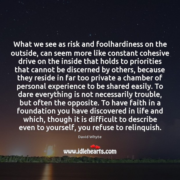 What we see as risk and foolhardiness on the outside, can seem Faith Quotes Image