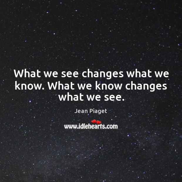 What we see changes what we know. What we know changes what we see. Image