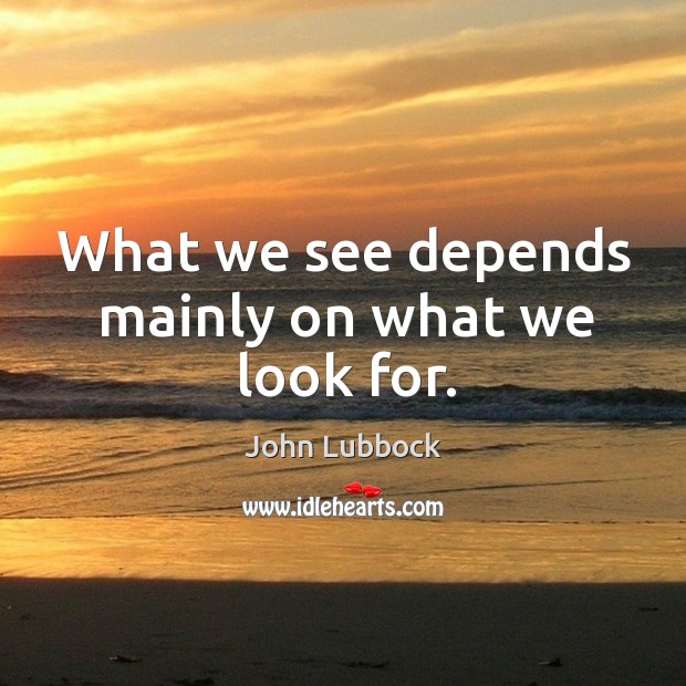 What we see depends mainly on what we look for. Image