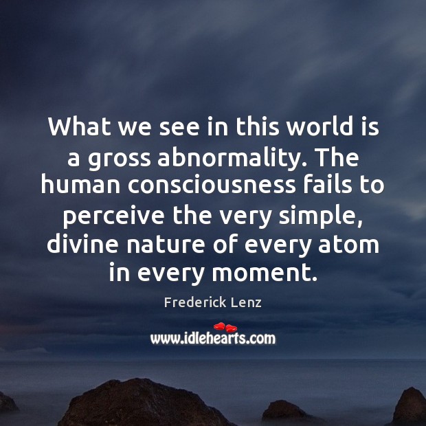 What we see in this world is a gross abnormality. The human Image