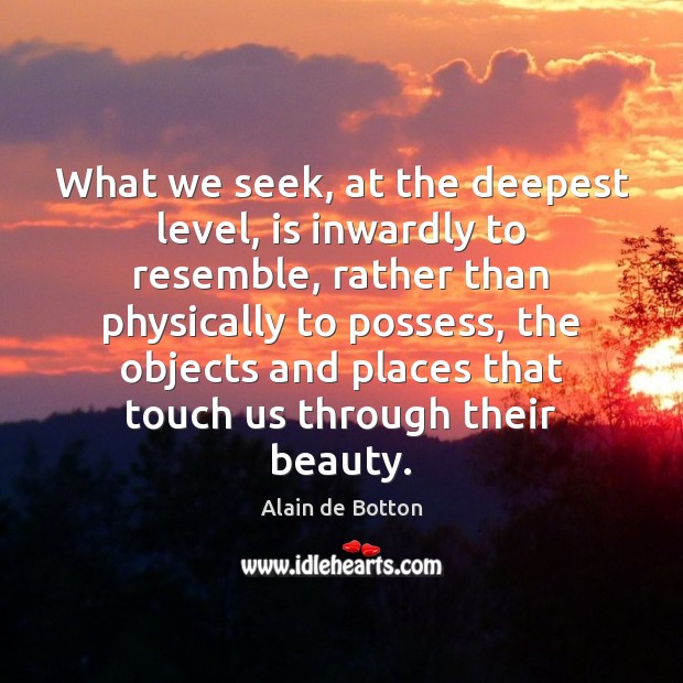 What we seek, at the deepest level, is inwardly to resemble, rather Alain de Botton Picture Quote