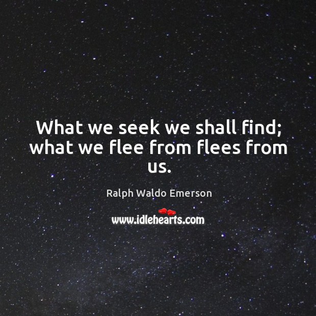 What we seek we shall find; what we flee from flees from us. Ralph Waldo Emerson Picture Quote