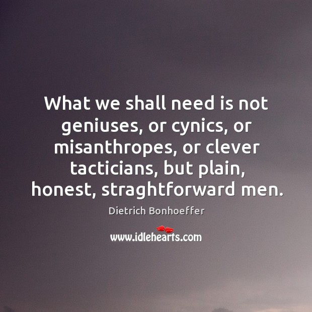 What we shall need is not geniuses, or cynics, or misanthropes, or Dietrich Bonhoeffer Picture Quote