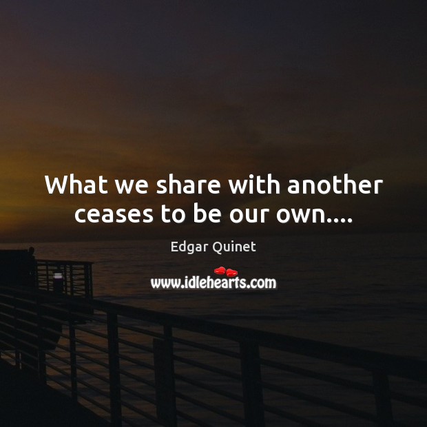 What we share with another ceases to be our own…. Edgar Quinet Picture Quote