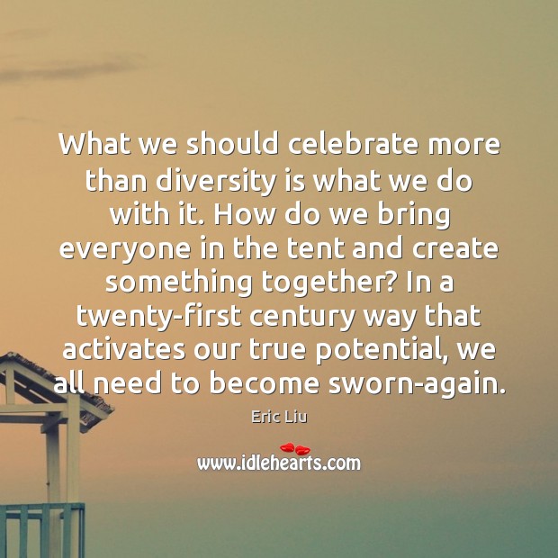 What we should celebrate more than diversity is what we do with Eric Liu Picture Quote
