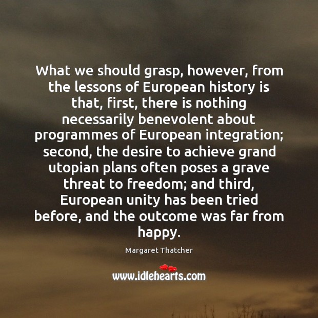What we should grasp, however, from the lessons of European history is Margaret Thatcher Picture Quote