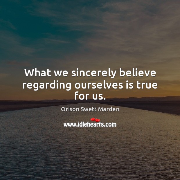 What we sincerely believe regarding ourselves is true for us. Orison Swett Marden Picture Quote
