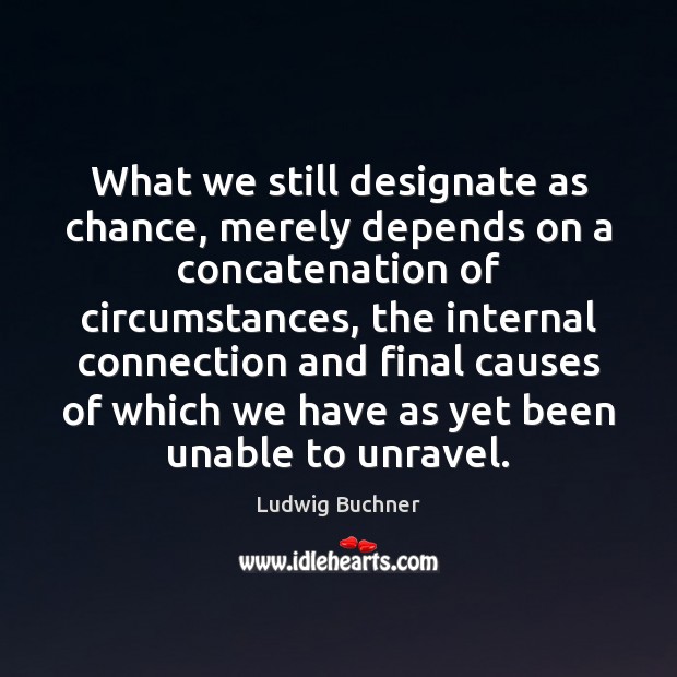What we still designate as chance, merely depends on a concatenation of 