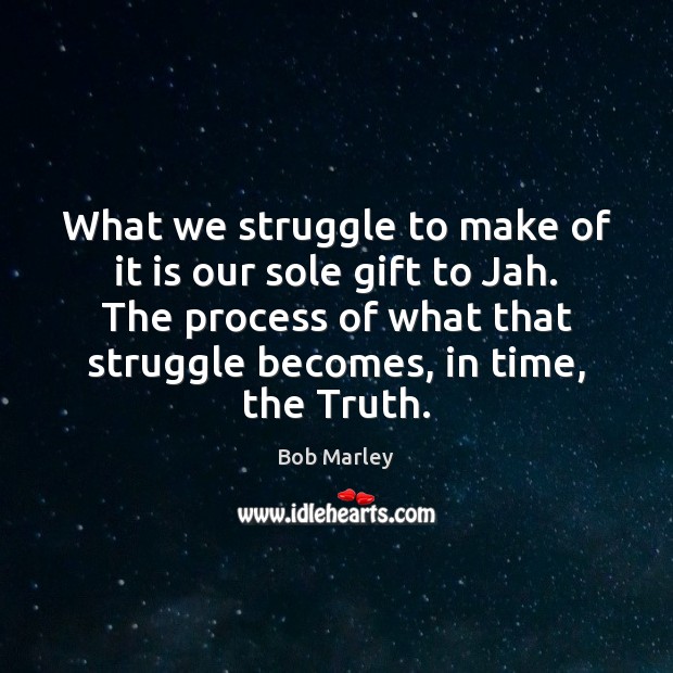 What we struggle to make of it is our sole gift to Bob Marley Picture Quote