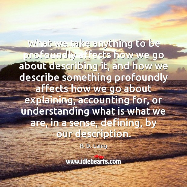What we take anything to be profoundly affects how we go about R. D. Laing Picture Quote