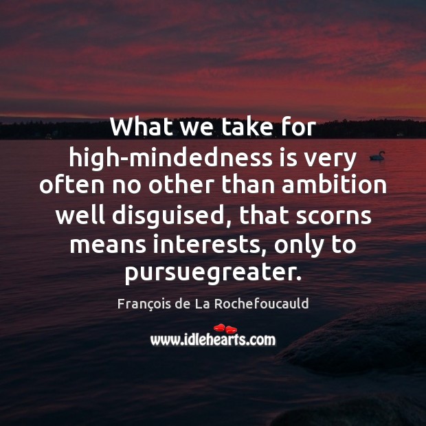 What we take for high-mindedness is very often no other than ambition François de La Rochefoucauld Picture Quote