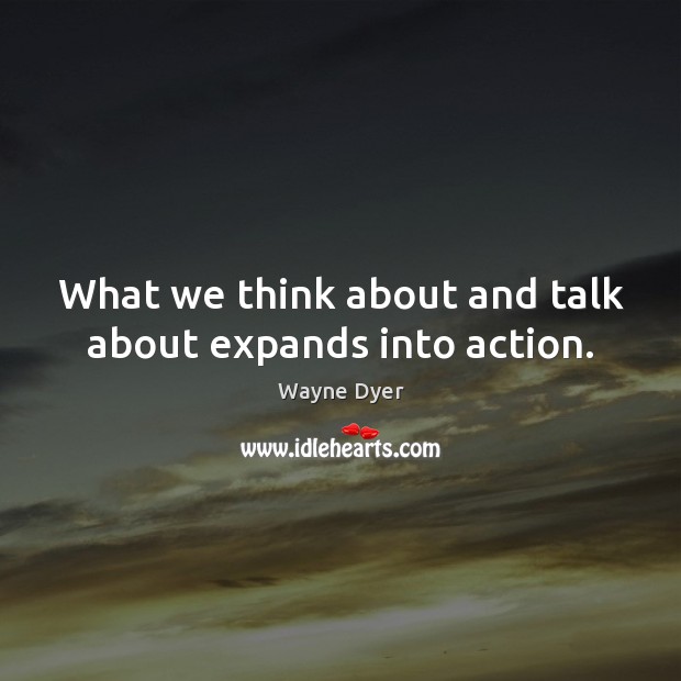 What we think about and talk about expands into action. Image
