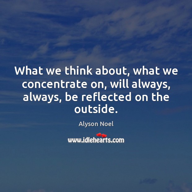 What we think about, what we concentrate on, will always, always, be Alyson Noel Picture Quote