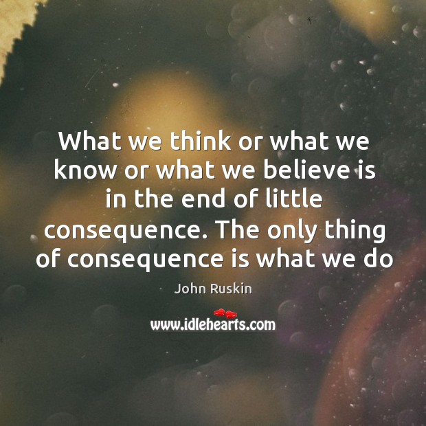 What we think or what we know or what we believe is John Ruskin Picture Quote