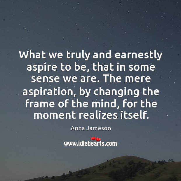 What we truly and earnestly aspire to be, that in some sense we are. Anna Jameson Picture Quote