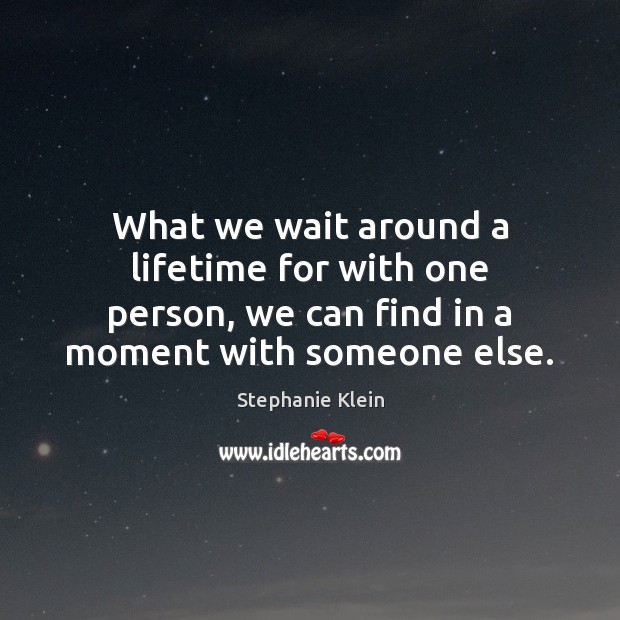 What we wait around a lifetime for with one person, we can Image