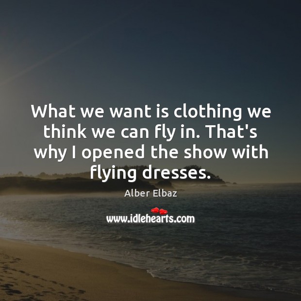 What we want is clothing we think we can fly in. That’s Alber Elbaz Picture Quote