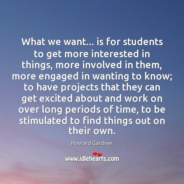 What we want… is for students to get more interested in things, Howard Gardner Picture Quote
