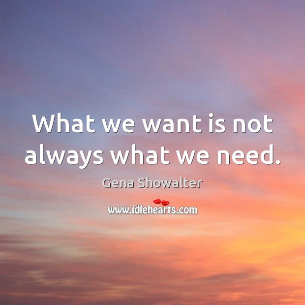 What we want is not always what we need. Gena Showalter Picture Quote