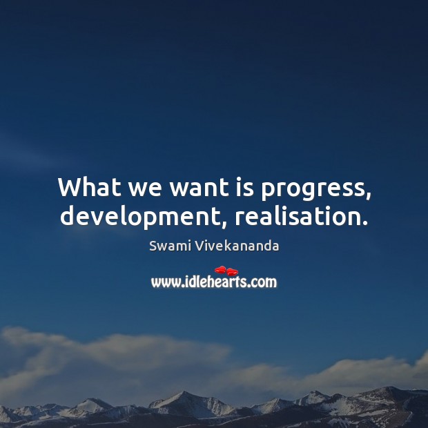What we want is progress, development, realisation. Swami Vivekananda Picture Quote