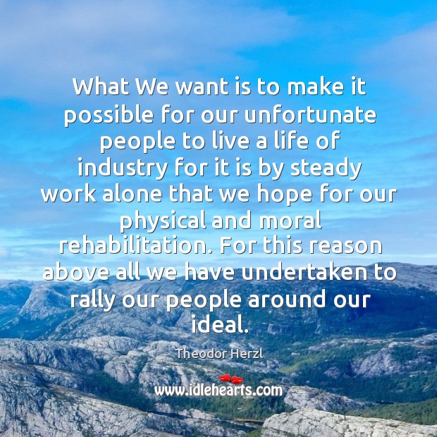 What we want is to make it possible for our unfortunate people to live a life of industry Theodor Herzl Picture Quote