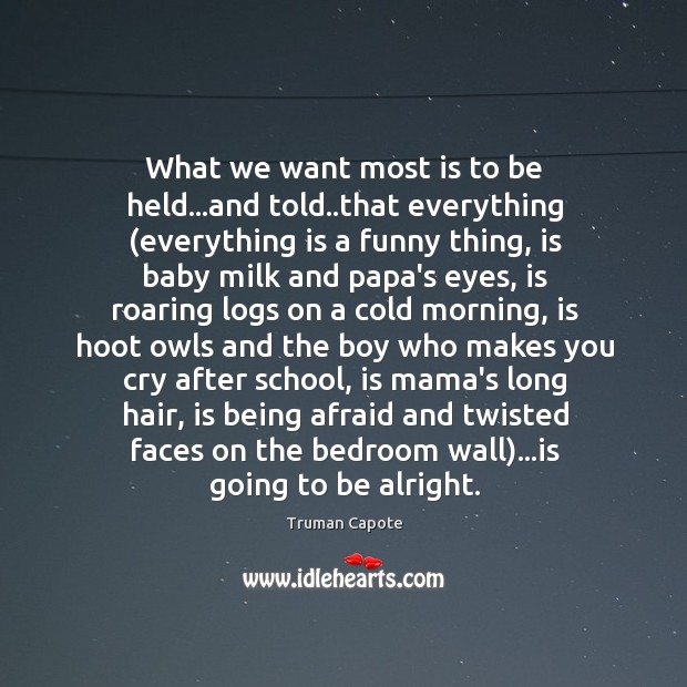 What we want most is to be held…and told..that everything ( Truman Capote Picture Quote