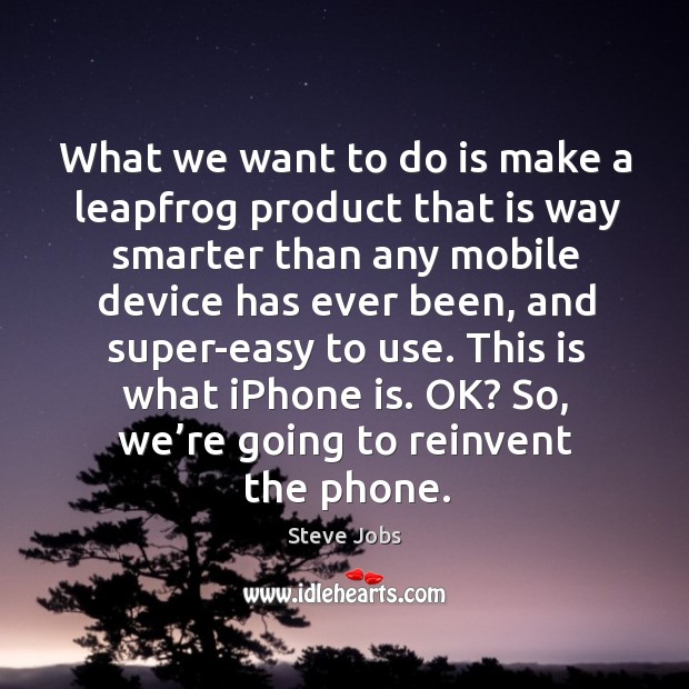 What we want to do is make a leapfrog product that is way smarter than any mobile device has ever been Steve Jobs Picture Quote