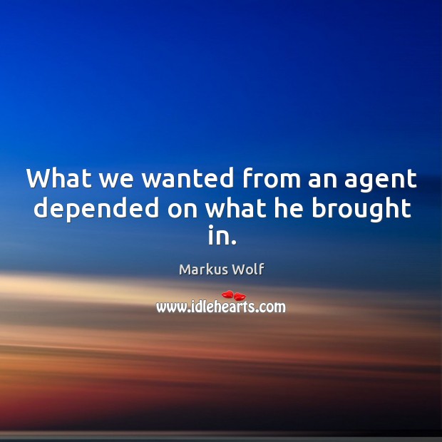What we wanted from an agent depended on what he brought in. Markus Wolf Picture Quote