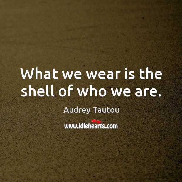 What we wear is the shell of who we are. Image