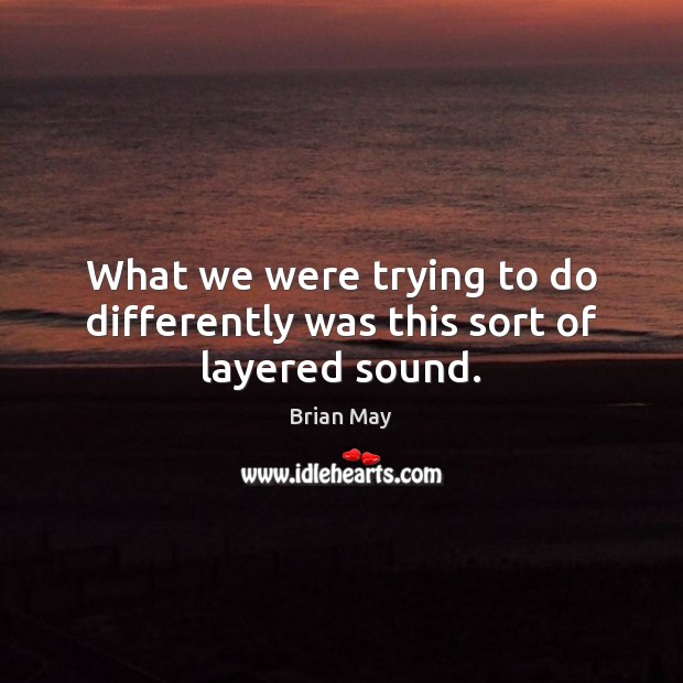 What we were trying to do differently was this sort of layered sound. Brian May Picture Quote
