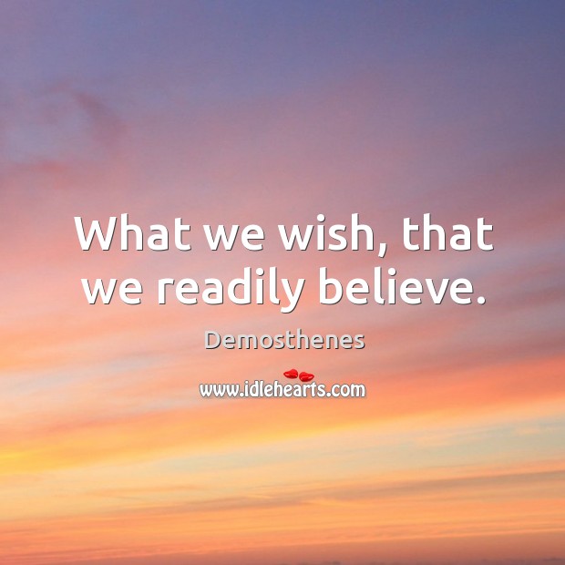 What we wish, that we readily believe. Demosthenes Picture Quote