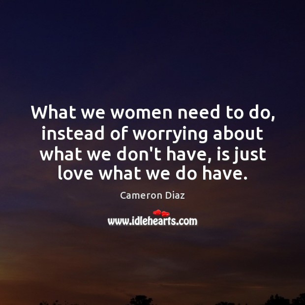 What we women need to do, instead of worrying about what we Cameron Diaz Picture Quote
