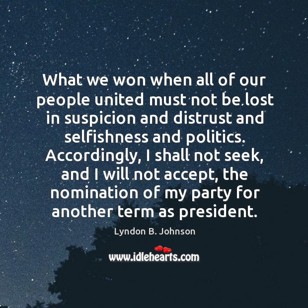 What we won when all of our people united must not be lost in suspicion and distrust and selfishness and politics. Lyndon B. Johnson Picture Quote