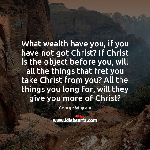 What wealth have you, if you have not got Christ? If Christ George Wigram Picture Quote