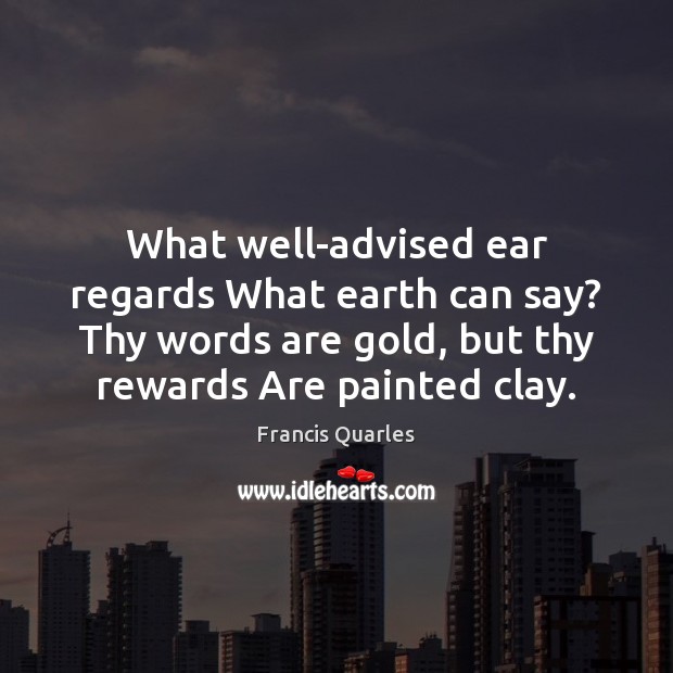 What well-advised ear regards What earth can say? Thy words are gold, Francis Quarles Picture Quote