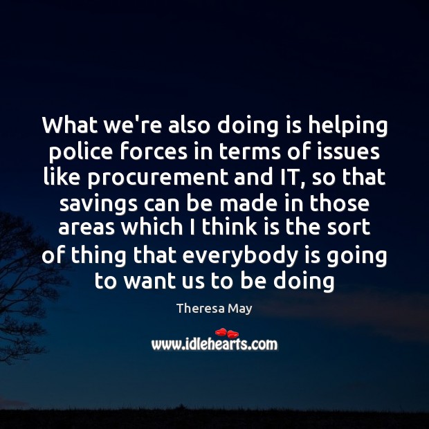 What we’re also doing is helping police forces in terms of issues Theresa May Picture Quote