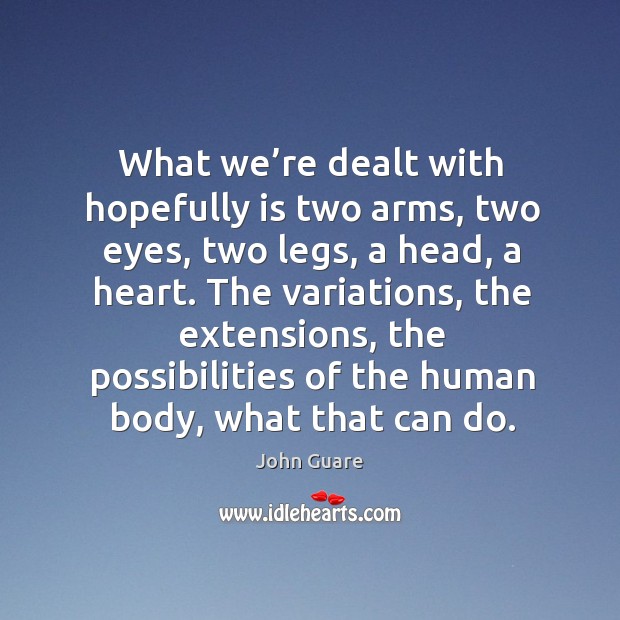 What we’re dealt with hopefully is two arms, two eyes, two legs, a head, a heart. John Guare Picture Quote